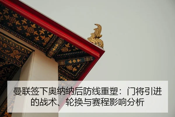 曼联签下奥纳纳后防线重塑：门将引进的战术、轮换与赛程影响分析